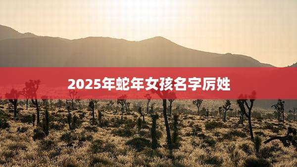 2025年蛇年女孩名字厉姓