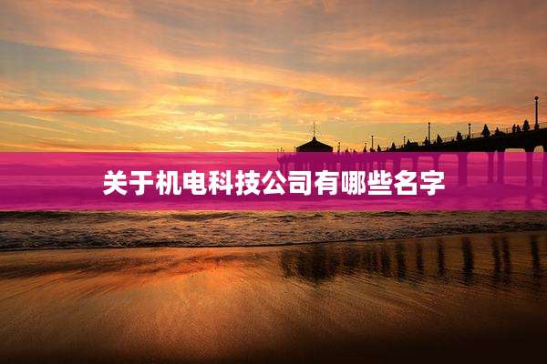 关于机电科技公司有哪些名字