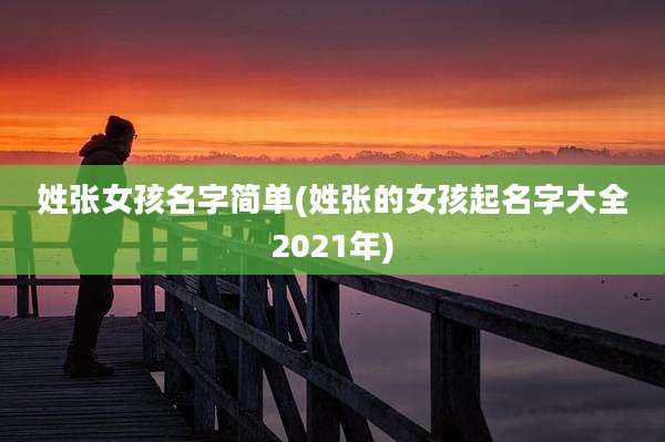 姓张女孩名字简单(姓张的女孩起名字大全2021年)