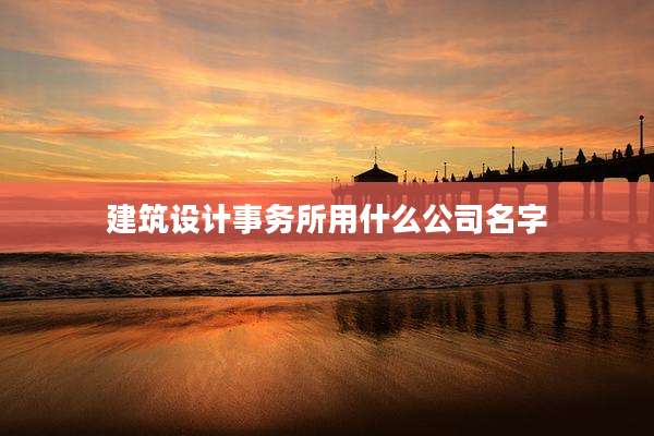 建筑设计事务所用什么公司名字