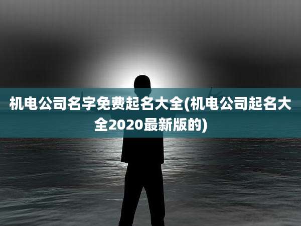 机电公司名字免费起名大全(机电公司起名大全2020最新版的)