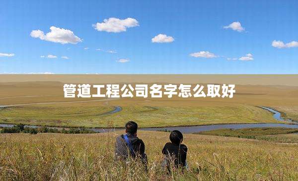 管道工程公司名字怎么取好