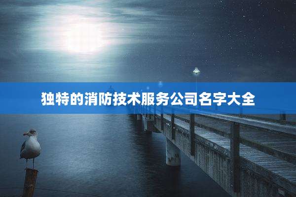 独特的消防技术服务公司名字大全