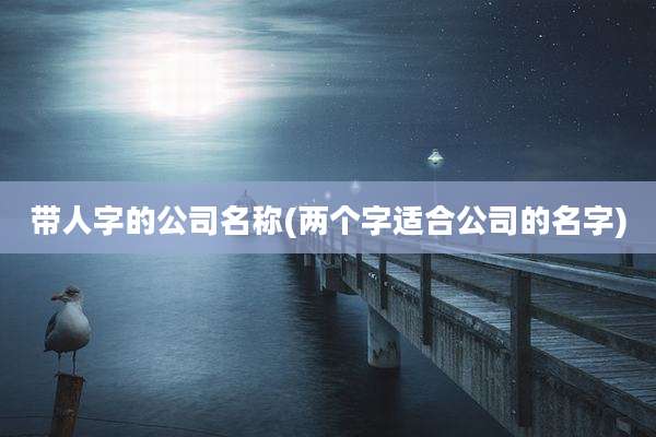 带人字的公司名称(两个字适合公司的名字)