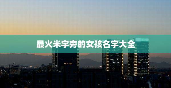 最火米字旁的女孩名字大全