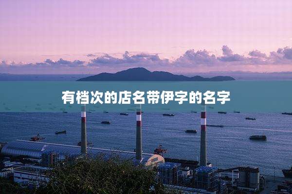 有档次的店名带伊字的名字