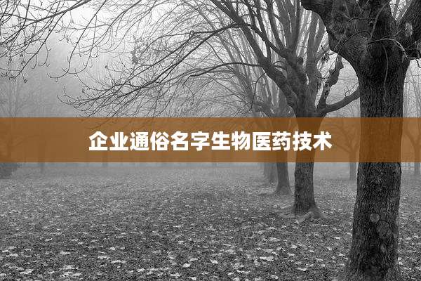 企业通俗名字生物医药技术