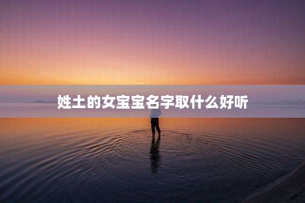 姓土的女宝宝名字取什么好听