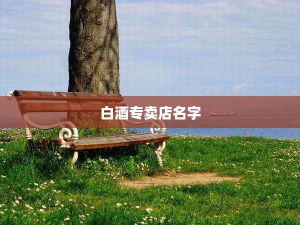 白酒专卖店名字
