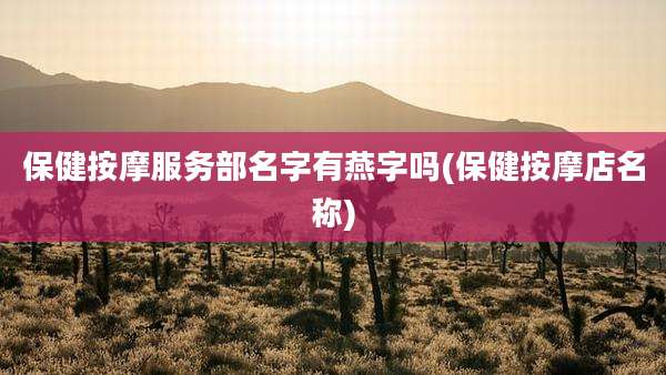 保健按摩服务部名字有燕字吗(保健按摩店名称)