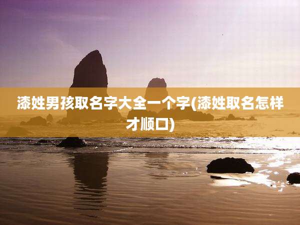 漆姓男孩取名字大全一个字(漆姓取名怎样才顺口)