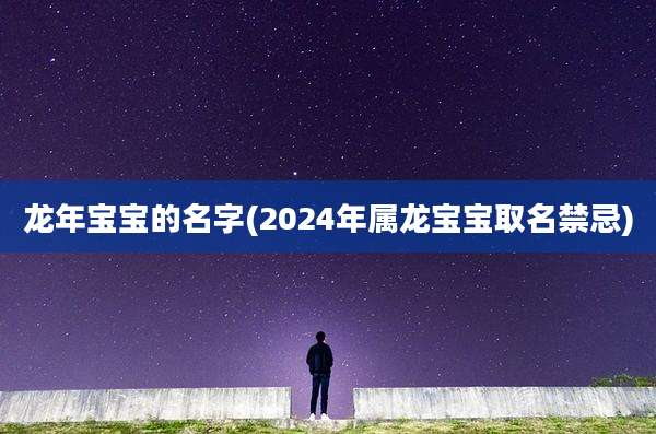 龙年宝宝的名字(2024年属龙宝宝取名禁忌)