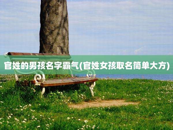 官姓的男孩名字霸气(官姓女孩取名简单大方)