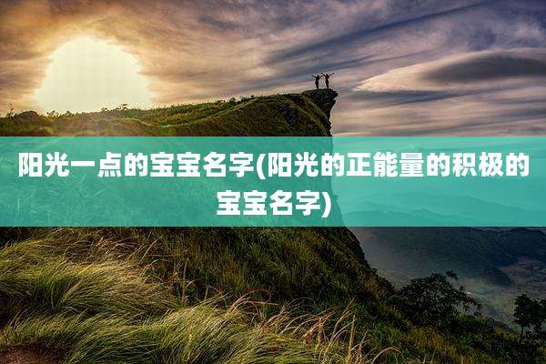 阳光一点的宝宝名字(阳光的正能量的积极的宝宝名字)