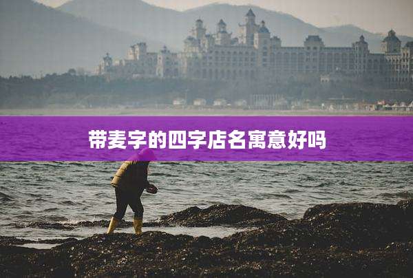 带麦字的四字店名寓意好吗