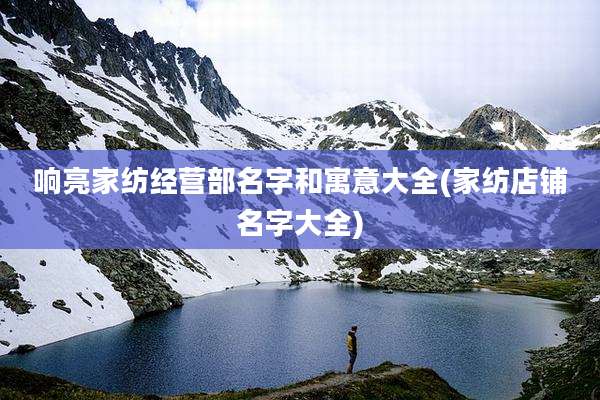 响亮家纺经营部名字和寓意大全(家纺店铺名字大全)