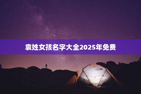 袁姓女孩名字大全2025年免费