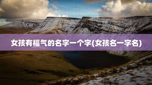 女孩有福气的名字一个字(女孩名一字名)