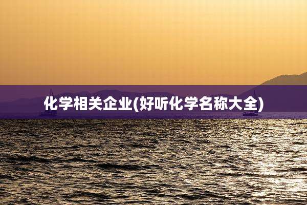 化学相关企业(好听化学名称大全)