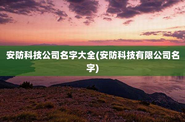 安防科技公司名字大全(安防科技有限公司名字)