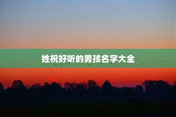 姓祝好听的男孩名字大全