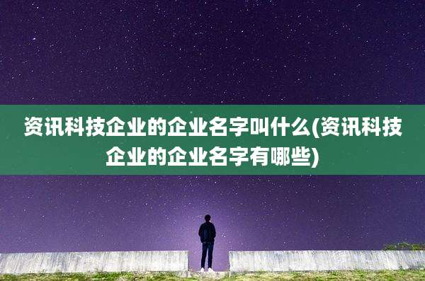 资讯科技企业的企业名字叫什么(资讯科技企业的企业名字有哪些)