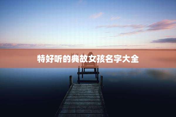 特好听的典故女孩名字大全