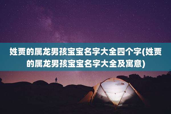 姓贾的属龙男孩宝宝名字大全四个字(姓贾的属龙男孩宝宝名字大全及寓意)