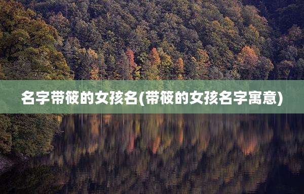 名字带筱的女孩名(带筱的女孩名字寓意)