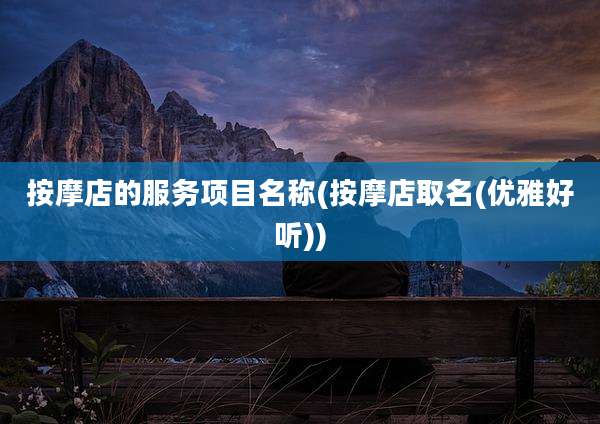 按摩店的服务项目名称(按摩店取名(优雅好听))