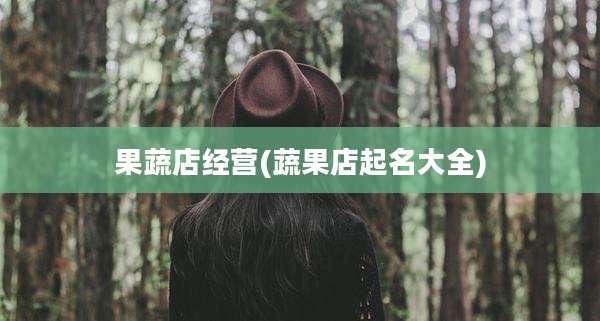 果蔬店经营(蔬果店起名大全)