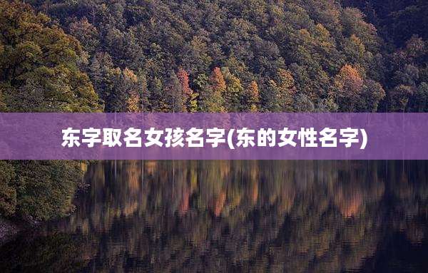 东字取名女孩名字(东的女性名字)