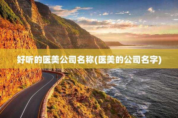 好听的医美公司名称(医美的公司名字)
