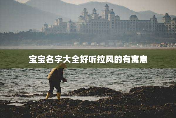宝宝名字大全好听拉风的有寓意