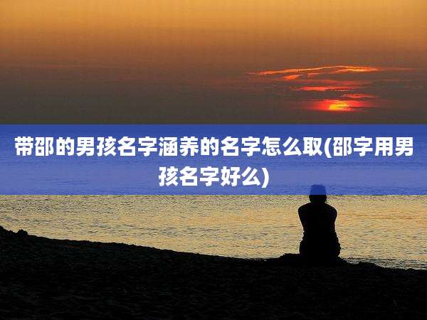 带邵的男孩名字涵养的名字怎么取(邵字用男孩名字好么)