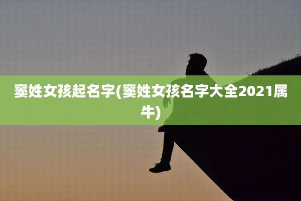 窦姓女孩起名字(窦姓女孩名字大全2021属牛)