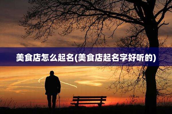 美食店怎么起名(美食店起名字好听的)