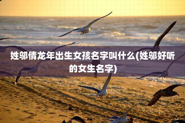 姓邬倩龙年出生女孩名字叫什么(姓邬好听的女生名字)