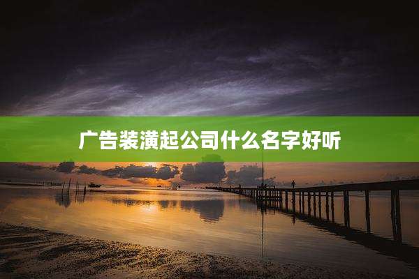 广告装潢起公司什么名字好听