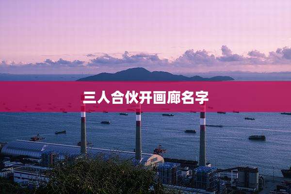 三人合伙开画廊名字