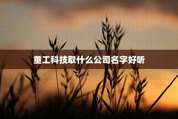 重工科技取什么公司名字好听