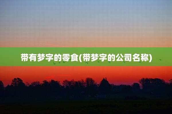 带有梦字的零食(带梦字的公司名称)