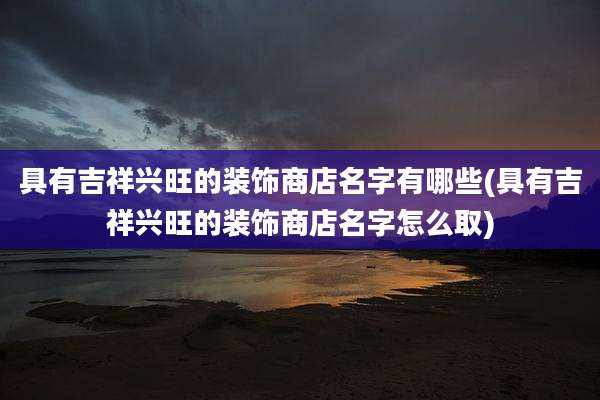 具有吉祥兴旺的装饰商店名字有哪些(具有吉祥兴旺的装饰商店名字怎么取)