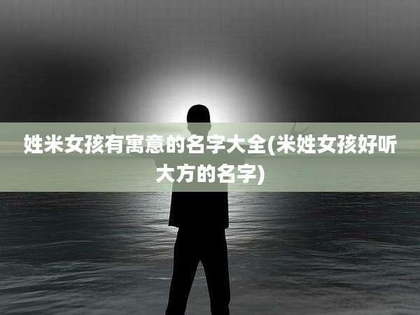 姓米女孩有寓意的名字大全(米姓女孩好听大方的名字)