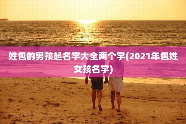 姓包的男孩起名字大全两个字(2021年包姓女孩名字)