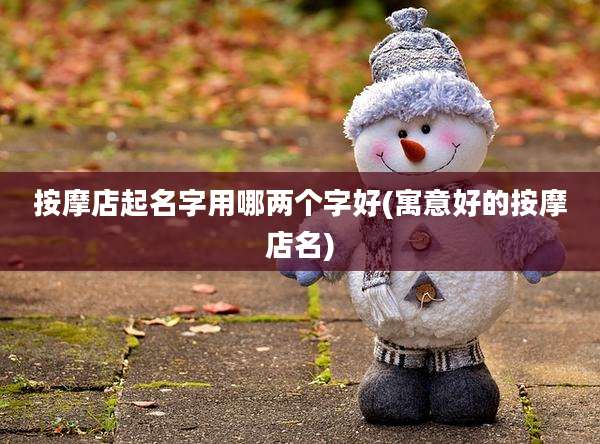 按摩店起名字用哪两个字好(寓意好的按摩店名)
