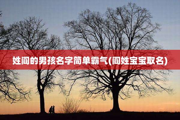 姓阎的男孩名字简单霸气(阎姓宝宝取名)