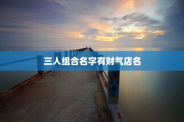三人组合名字有财气店名
