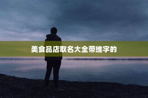 美食品店取名大全带维字的