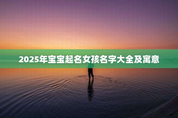 2025年宝宝起名女孩名字大全及寓意